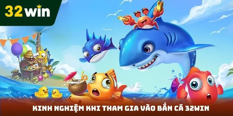 Kinh nghiệm khi tham gia vào bắn cá 32Win